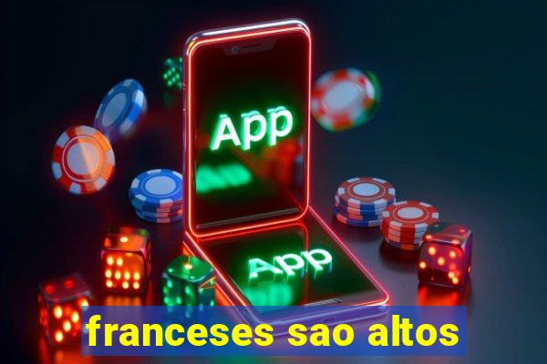 franceses sao altos